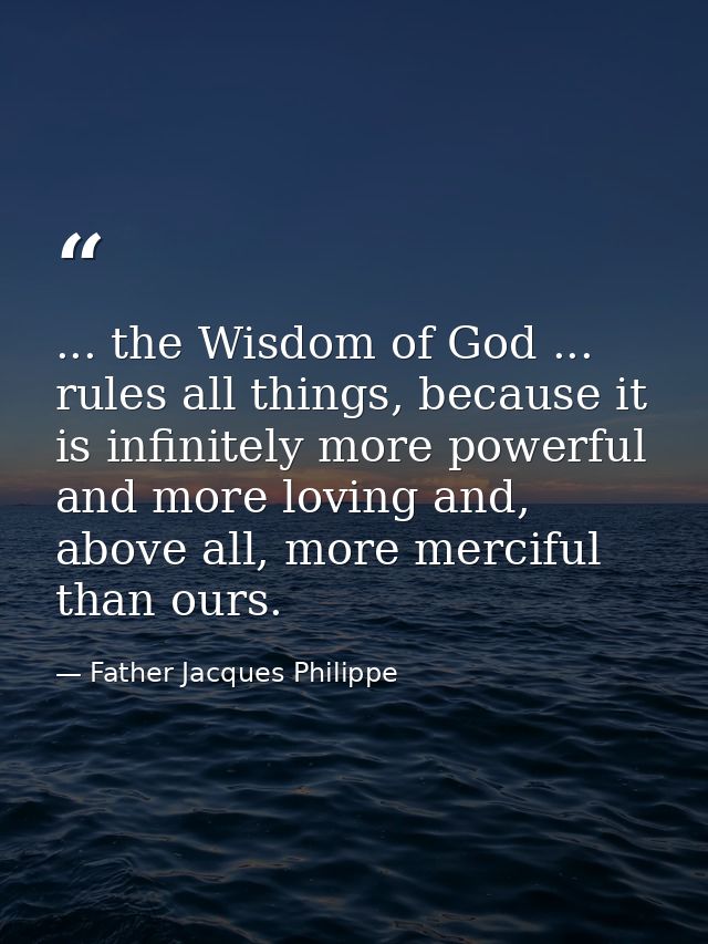 ... the Wisdom of God ... rules all things, because it is infinitely more powerful and more loving and, above all, more  — Father Jacques Philippe
