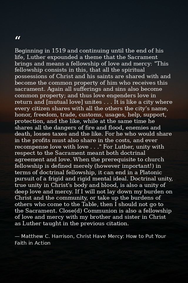 Beginning in 1519 and continuing until the end of his life, Luther expounded a theme that the Sacrament brings and means — Matthew C. Harrison, Christ Have Mercy: How to Put Your Faith in Action