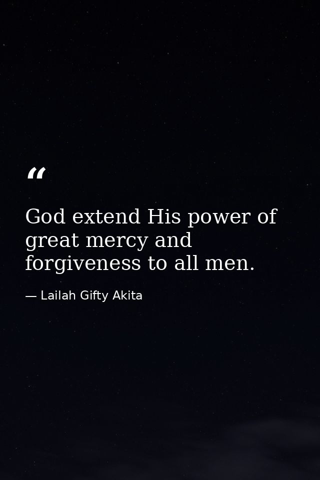 God extend His power of great mercy and forgiveness to all men. — Lailah Gifty Akita