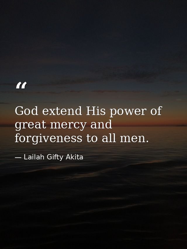 God extend His power of great mercy and forgiveness to all men. — Lailah Gifty Akita
