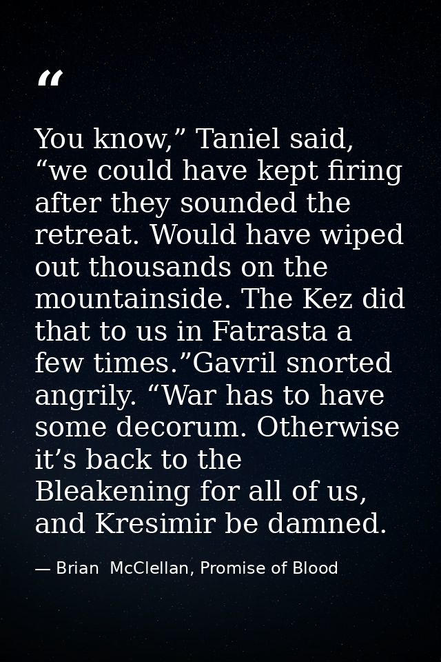 You know,” Taniel said, “we could have kept firing after they sounded the retreat. Would have wiped out thousands on the — Brian  McClellan, Promise of Blood