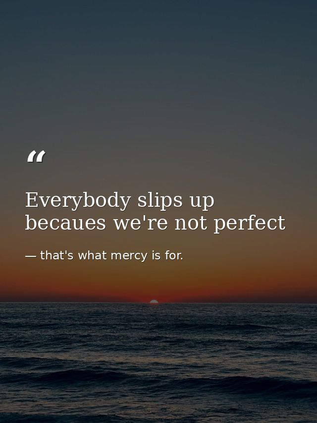 Everybody slips up becaues we're not perfect — that's what mercy is for.