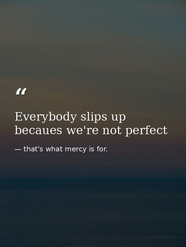 Everybody slips up becaues we're not perfect — that's what mercy is for.