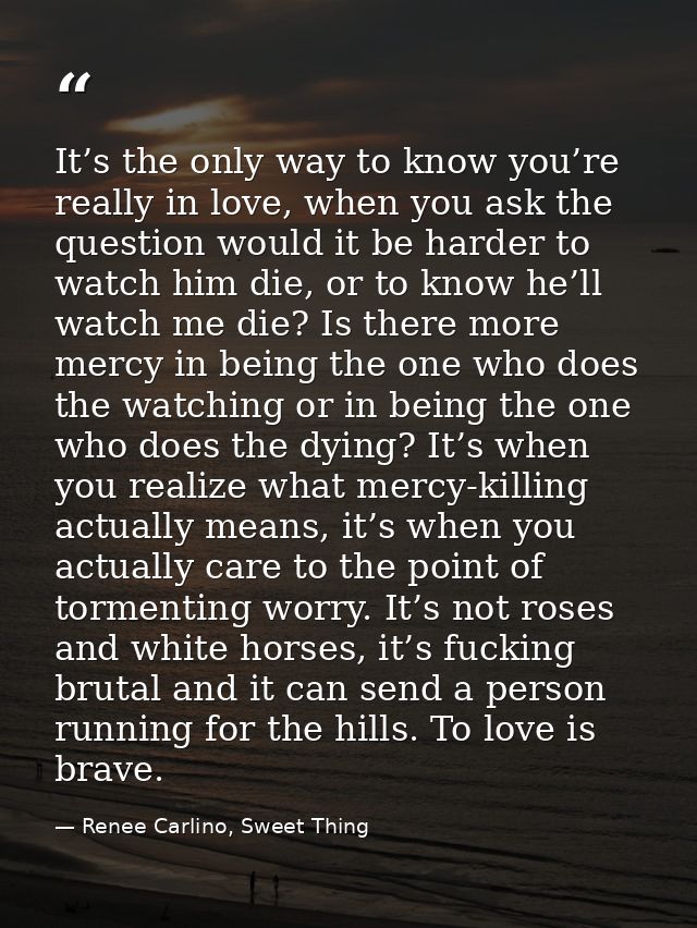 It’s the only way to know you’re really in love, when you ask the question would it be harder to watch him die, or to kn — Renee Carlino, Sweet Thing