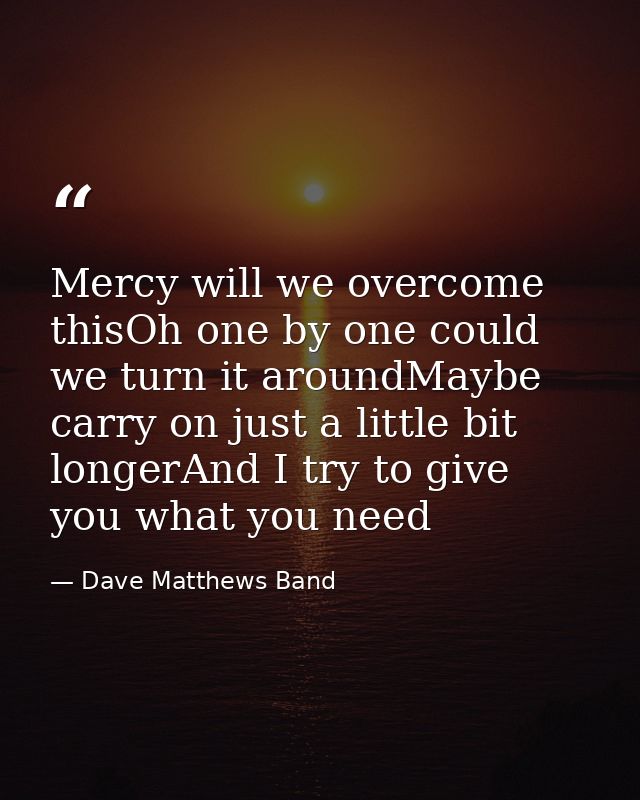 Mercy will we overcome thisOh one by one could we turn it aroundMaybe carry on just a little bit longerAnd I try to give — Dave Matthews Band
