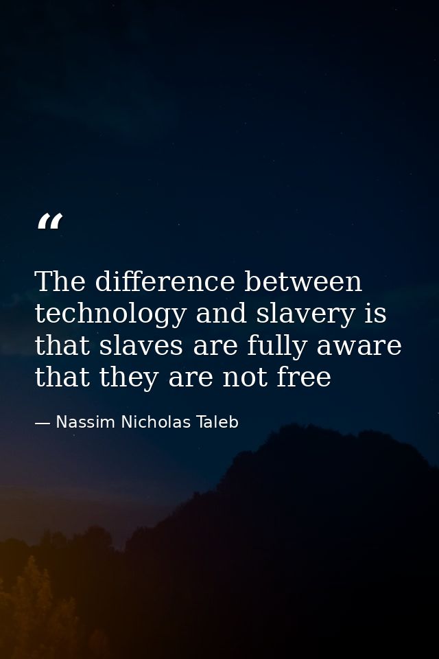The difference between technology and slavery is that slaves are fully aware that they are not free — Nassim Nicholas Taleb