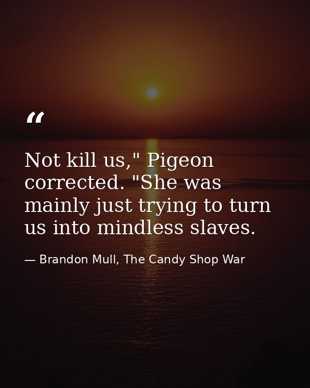 Not kill us," Pigeon corrected. "She was mainly just trying to turn us into mindless slaves. — Brandon Mull, The Candy Shop War