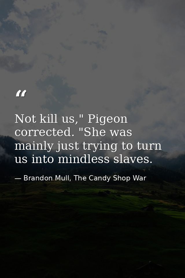 Not kill us," Pigeon corrected. "She was mainly just trying to turn us into mindless slaves. — Brandon Mull, The Candy Shop War