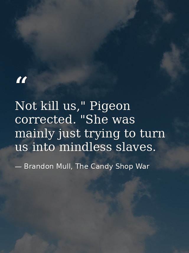 Not kill us," Pigeon corrected. "She was mainly just trying to turn us into mindless slaves. — Brandon Mull, The Candy Shop War