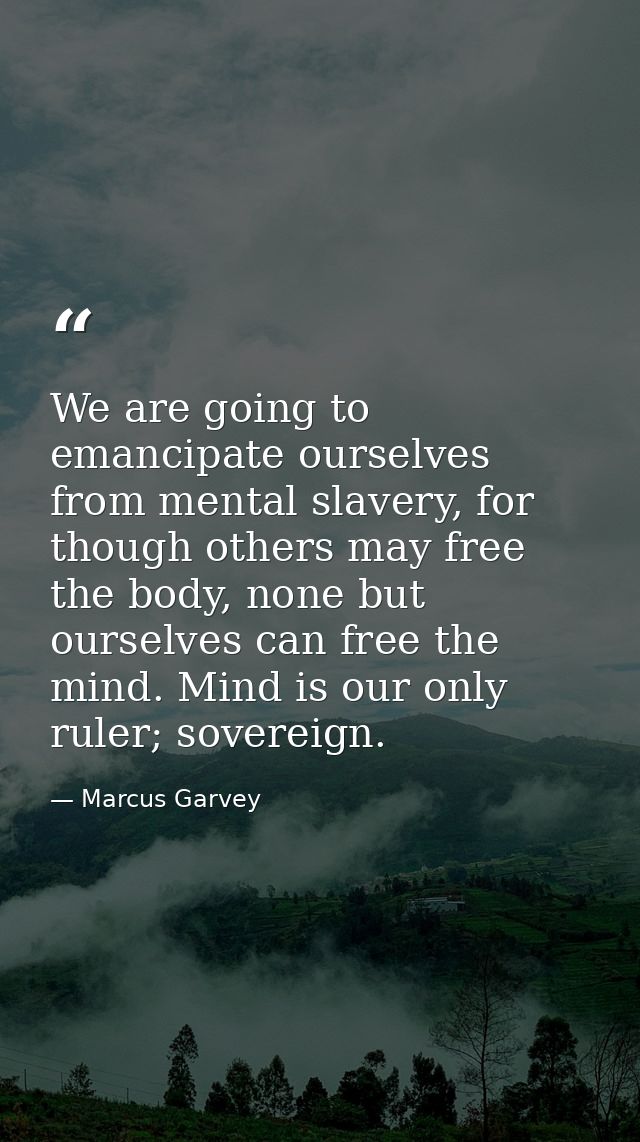We are going to emancipate ourselves from mental slavery, for though others may free the body, none but ourselves can fr — Marcus Garvey