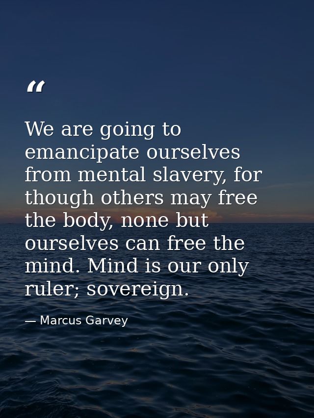 We are going to emancipate ourselves from mental slavery, for though others may free the body, none but ourselves can fr — Marcus Garvey