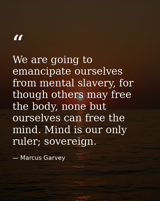 We are going to emancipate ourselves from mental slavery, for though others may free the body, none but ourselves can fr — Marcus Garvey