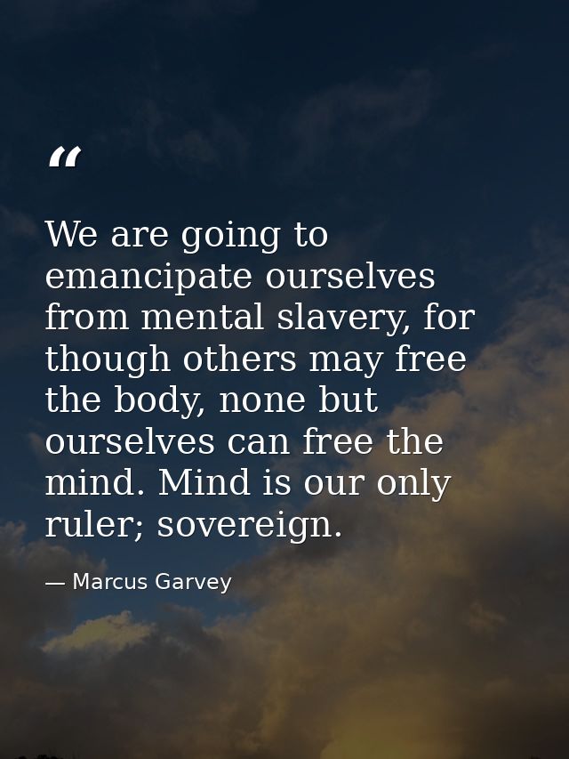 We are going to emancipate ourselves from mental slavery, for though others may free the body, none but ourselves can fr — Marcus Garvey