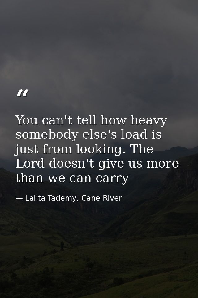 You can't tell how heavy somebody else's load is just from looking. The Lord doesn't give us more than we can carry — Lalita Tademy, Cane River