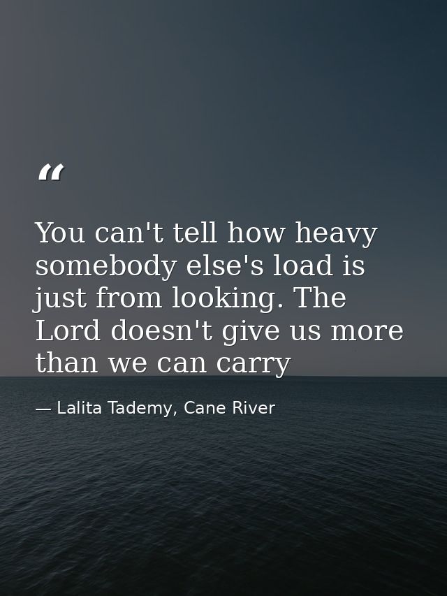 You can't tell how heavy somebody else's load is just from looking. The Lord doesn't give us more than we can carry — Lalita Tademy, Cane River