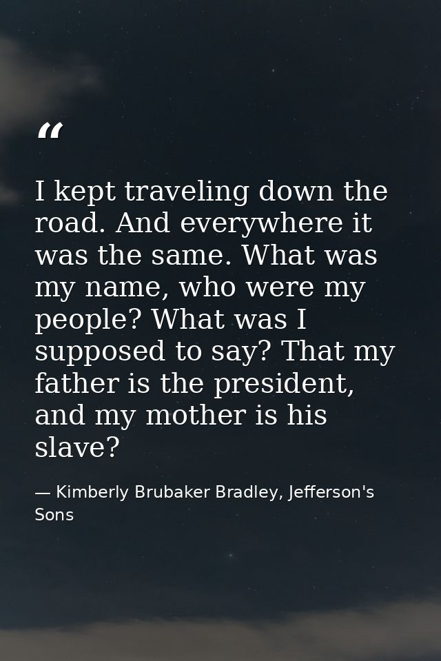 I kept traveling down the road. And everywhere it was the same. What was my name, who were my people? What was I suppose — Kimberly Brubaker Bradley, Jefferson's Sons