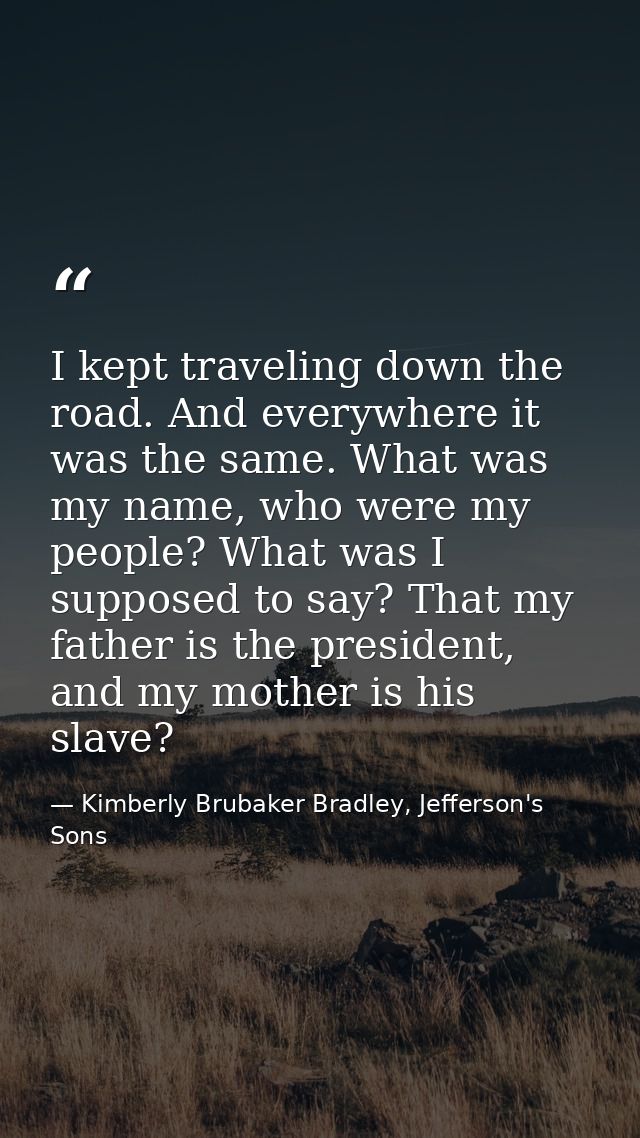 I kept traveling down the road. And everywhere it was the same. What was my name, who were my people? What was I suppose — Kimberly Brubaker Bradley, Jefferson's Sons