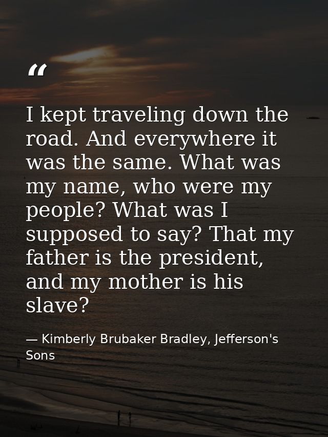 I kept traveling down the road. And everywhere it was the same. What was my name, who were my people? What was I suppose — Kimberly Brubaker Bradley, Jefferson's Sons