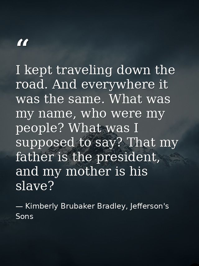 I kept traveling down the road. And everywhere it was the same. What was my name, who were my people? What was I suppose — Kimberly Brubaker Bradley, Jefferson's Sons