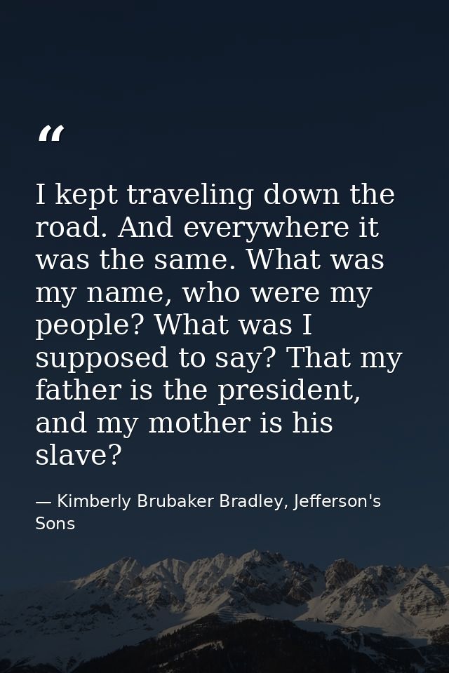 I kept traveling down the road. And everywhere it was the same. What was my name, who were my people? What was I suppose — Kimberly Brubaker Bradley, Jefferson's Sons
