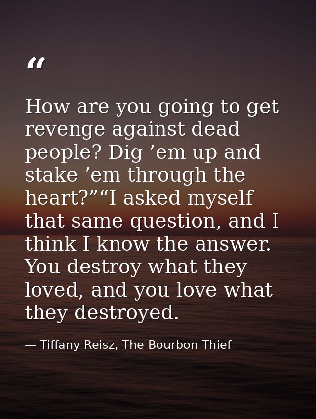 How are you going to get revenge against dead people? Dig ’em up and stake ’em through the heart?”“I asked myself that s — Tiffany Reisz, The Bourbon Thief