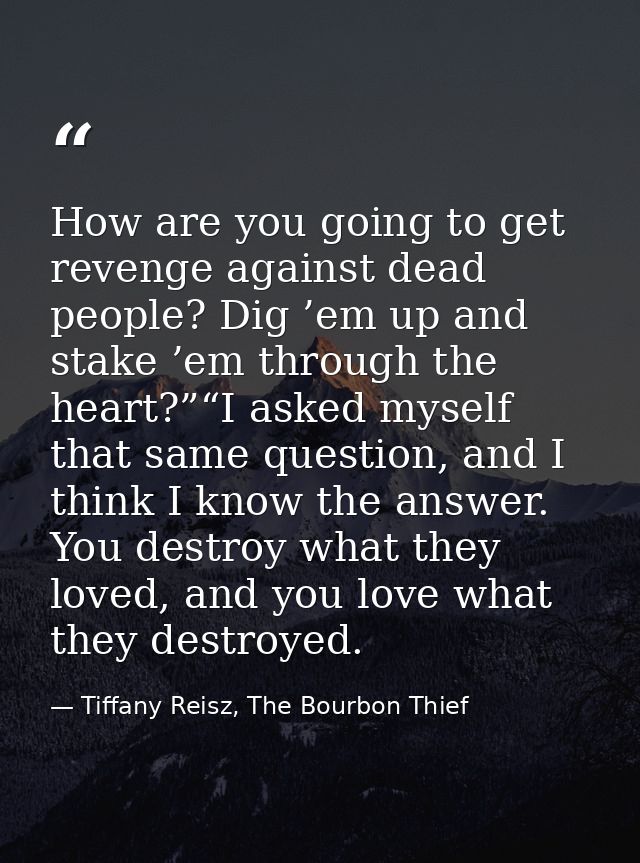 How are you going to get revenge against dead people? Dig ’em up and stake ’em through the heart?”“I asked myself that s — Tiffany Reisz, The Bourbon Thief