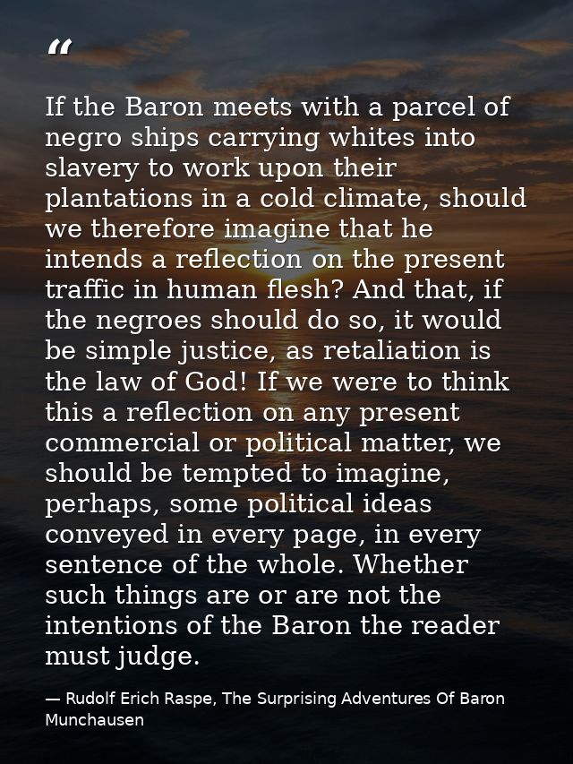 If the Baron meets with a parcel of negro ships carrying whites into slavery to work upon their plantations in a cold cl — Rudolf Erich Raspe, The Surprising Adventures Of Baron Munchausen