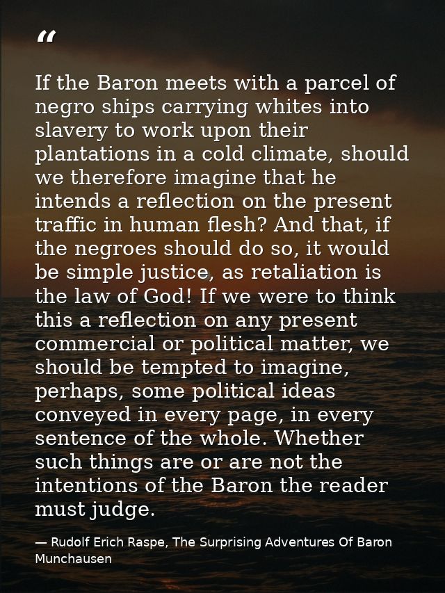 If the Baron meets with a parcel of negro ships carrying whites into slavery to work upon their plantations in a cold cl — Rudolf Erich Raspe, The Surprising Adventures Of Baron Munchausen