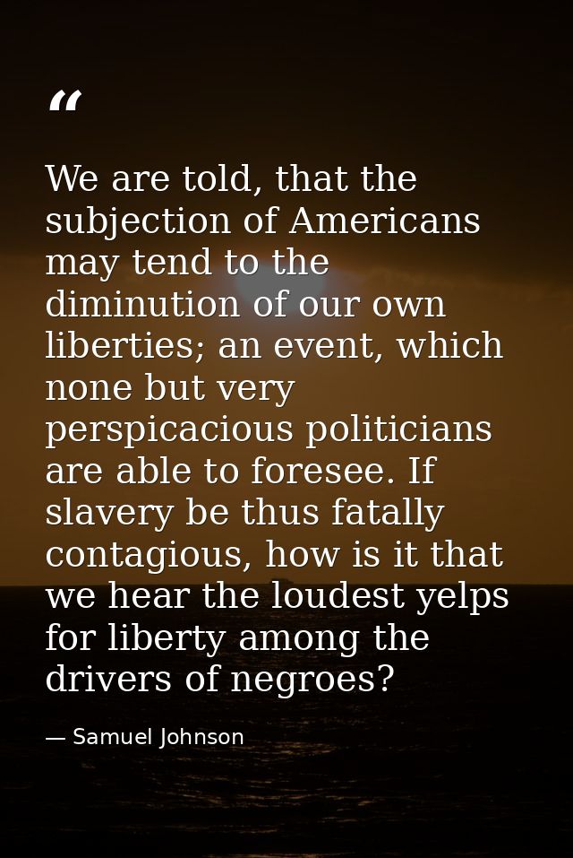 We are told, that the subjection of Americans may tend to the diminution of our own liberties; an event, which none but  — Samuel Johnson