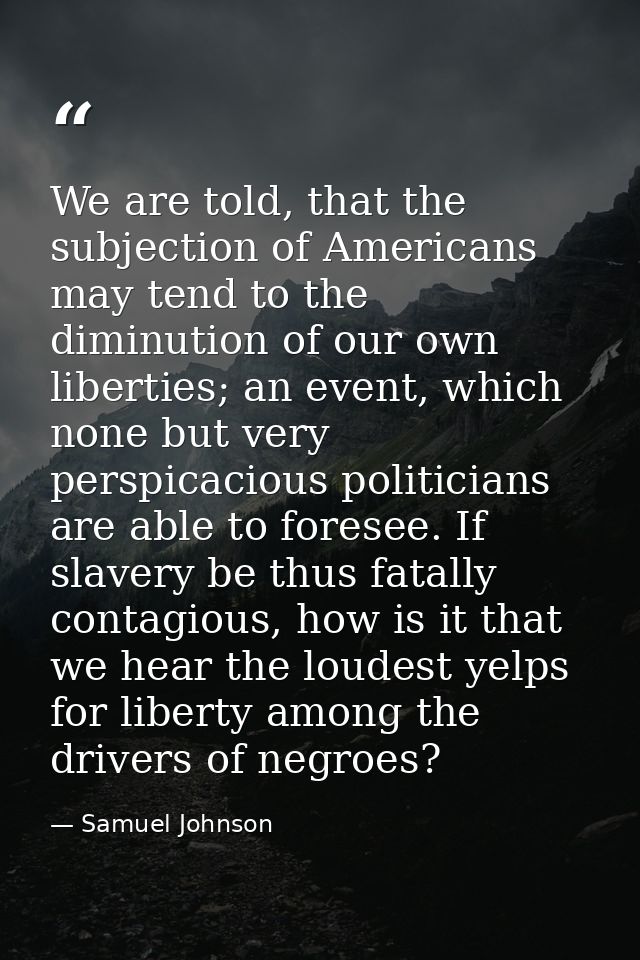 We are told, that the subjection of Americans may tend to the diminution of our own liberties; an event, which none but  — Samuel Johnson