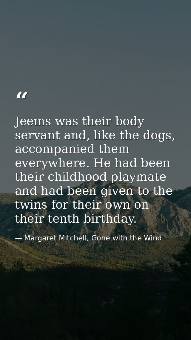 Jeems was their body servant and, like the dogs, accompanied them everywhere. He had been their childhood playmate and h — Margaret Mitchell, Gone with the Wind