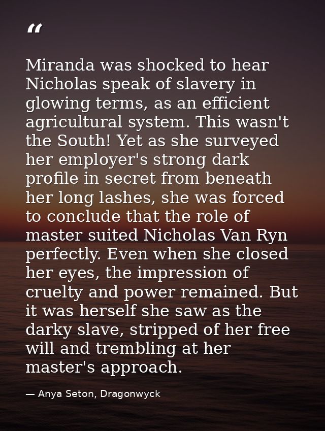 Miranda was shocked to hear Nicholas speak of slavery in glowing terms, as an efficient agricultural system. This wasn't — Anya Seton, Dragonwyck