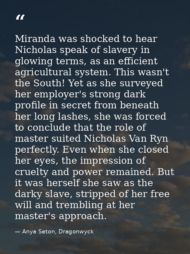 Miranda was shocked to hear Nicholas speak of slavery in glowing terms, as an efficient agricultural system. This wasn't — Anya Seton, Dragonwyck