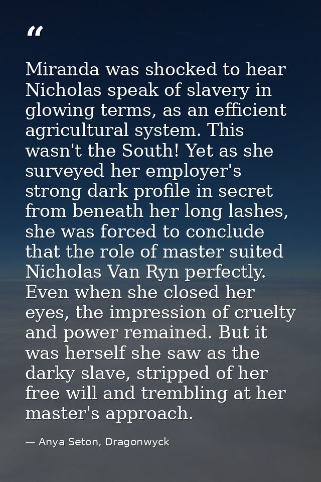 Miranda was shocked to hear Nicholas speak of slavery in glowing terms, as an efficient agricultural system. This wasn't — Anya Seton, Dragonwyck