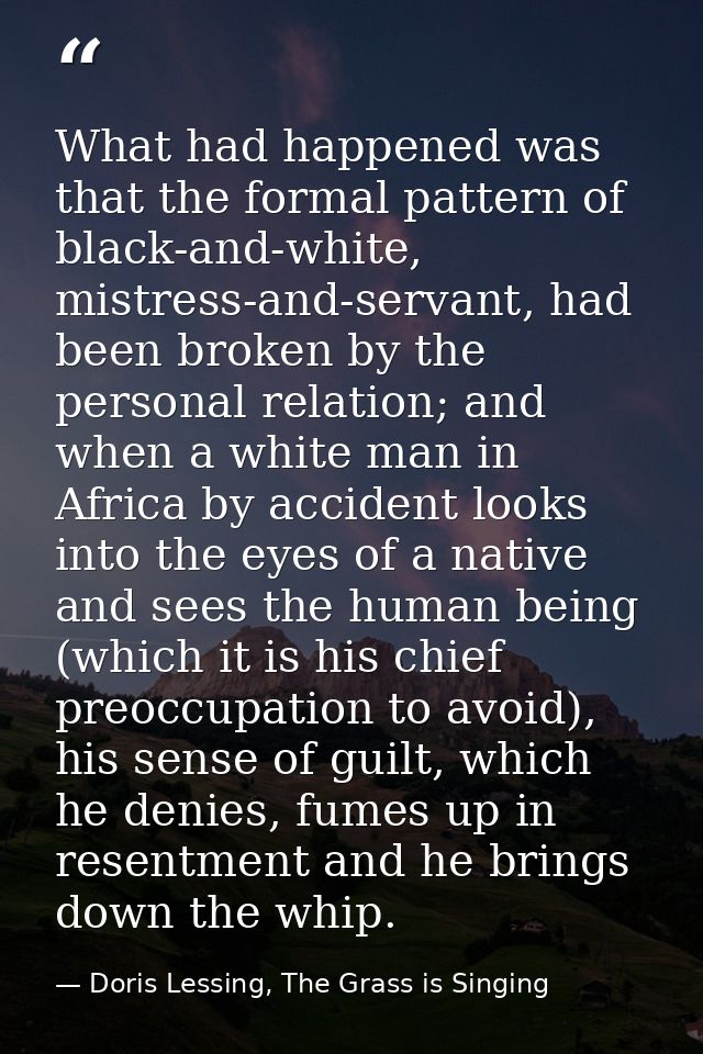 What had happened was that the formal pattern of black-and-white, mistress-and-servant, had been broken by the personal  — Doris Lessing, The Grass is Singing