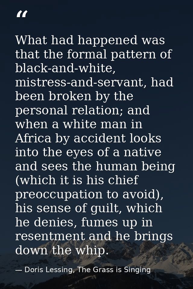 What had happened was that the formal pattern of black-and-white, mistress-and-servant, had been broken by the personal  — Doris Lessing, The Grass is Singing