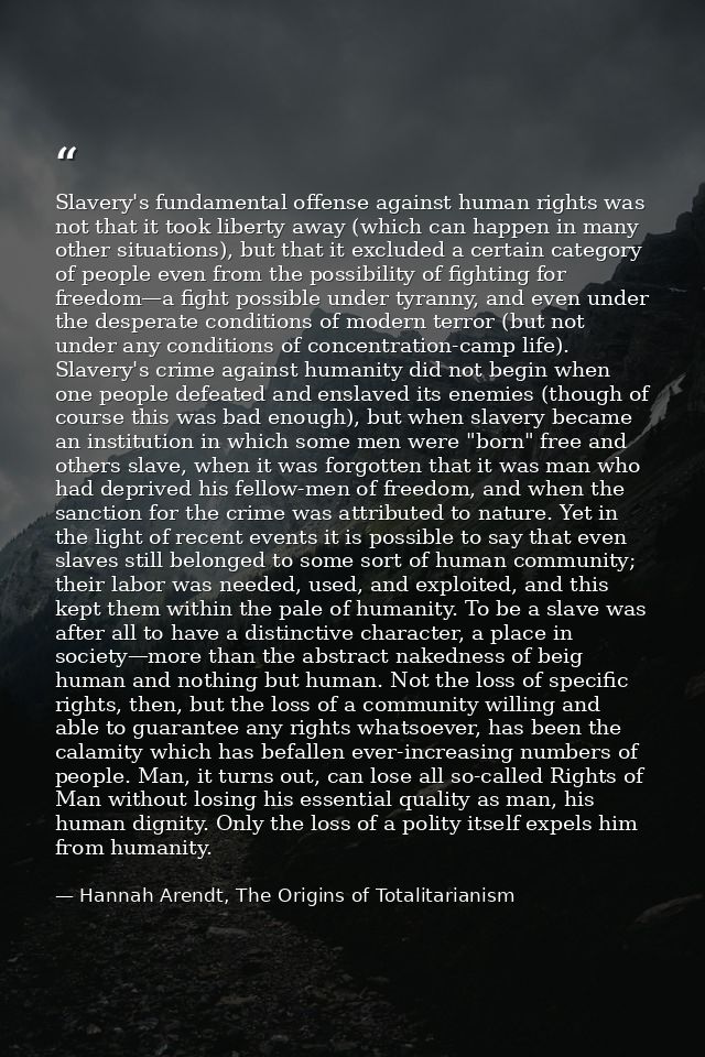 Slavery's fundamental offense against human rights was not that it took liberty away (which can happen in many other sit — Hannah Arendt, The Origins of Totalitarianism