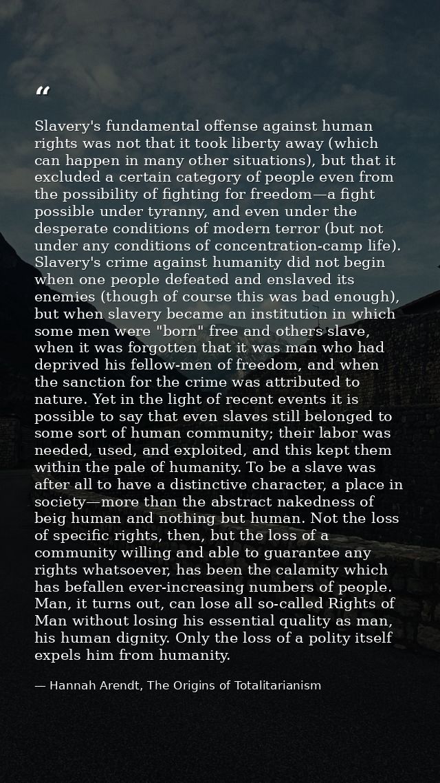Slavery's fundamental offense against human rights was not that it took liberty away (which can happen in many other sit — Hannah Arendt, The Origins of Totalitarianism