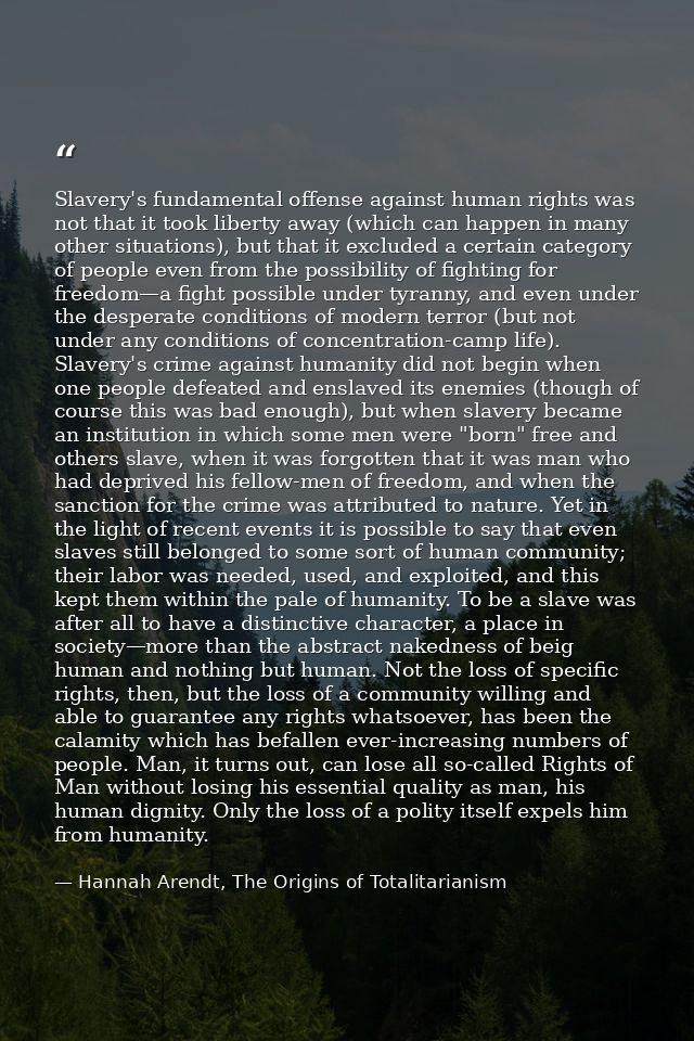 Slavery's fundamental offense against human rights was not that it took liberty away (which can happen in many other sit — Hannah Arendt, The Origins of Totalitarianism