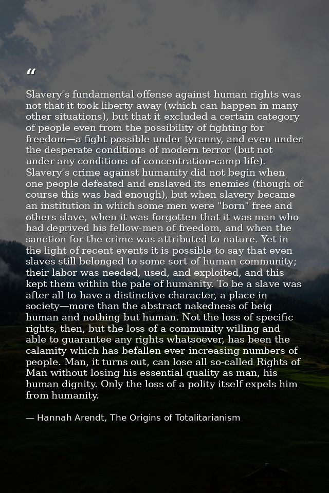 Slavery's fundamental offense against human rights was not that it took liberty away (which can happen in many other sit — Hannah Arendt, The Origins of Totalitarianism