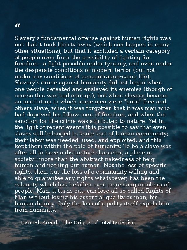 Slavery's fundamental offense against human rights was not that it took liberty away (which can happen in many other sit — Hannah Arendt, The Origins of Totalitarianism
