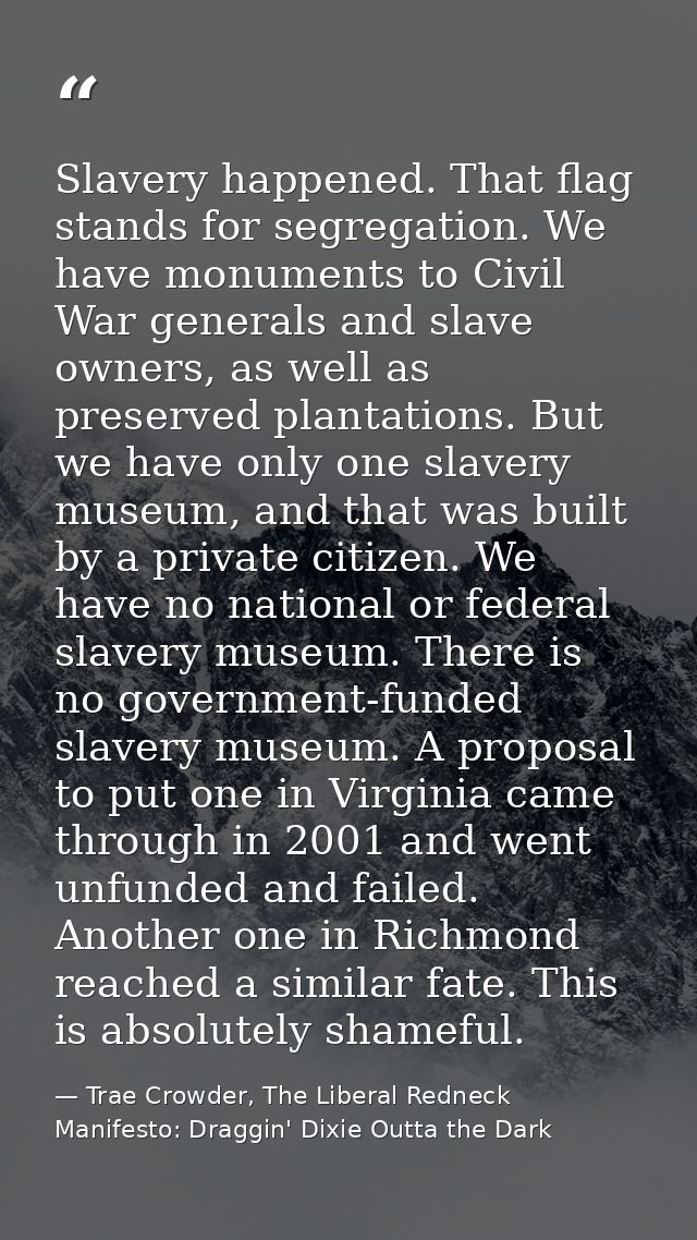 Slavery happened. That flag stands for segregation. We have monuments to Civil War generals and slave owners, as well as — Trae Crowder, The Liberal Redneck Manifesto: Draggin' Dixie Outta the Dark