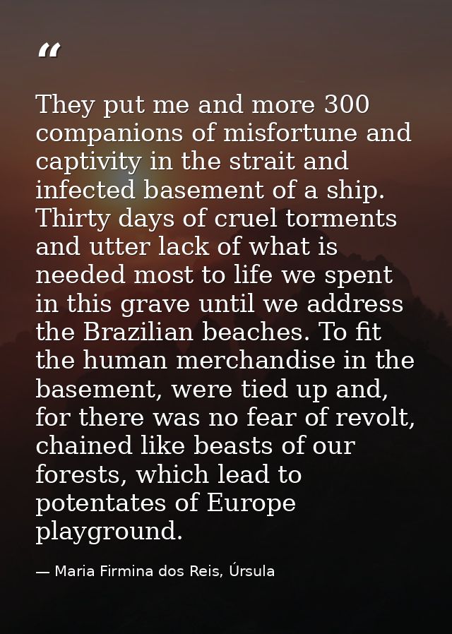 They put me and more 300 companions of misfortune and captivity in the strait and infected basement of a ship. Thirty da — Maria Firmina dos Reis, Úrsula