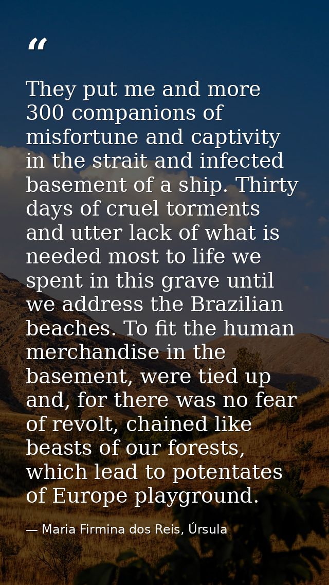 They put me and more 300 companions of misfortune and captivity in the strait and infected basement of a ship. Thirty da — Maria Firmina dos Reis, Úrsula