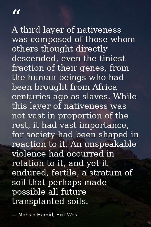 A third layer of nativeness was composed of those whom others thought directly descended, even the tiniest fraction of t — Mohsin Hamid, Exit West