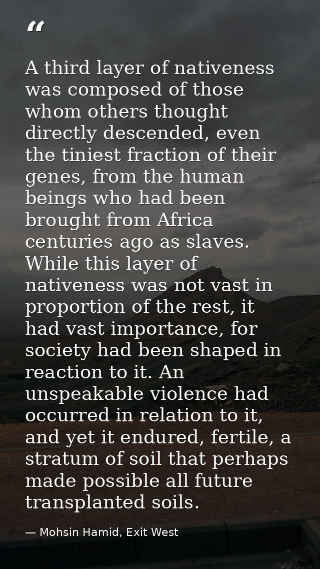 A third layer of nativeness was composed of those whom others thought directly descended, even the tiniest fraction of t — Mohsin Hamid, Exit West