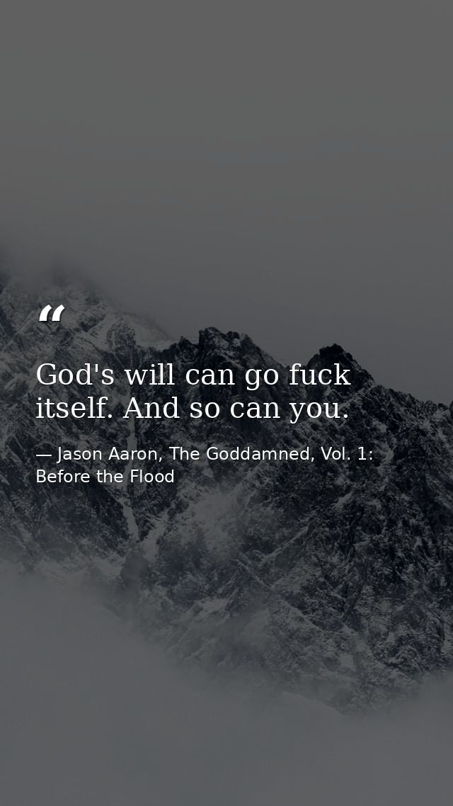 God's will can go fuck itself. And so can you. — Jason Aaron, The Goddamned, Vol. 1: Before the Flood
