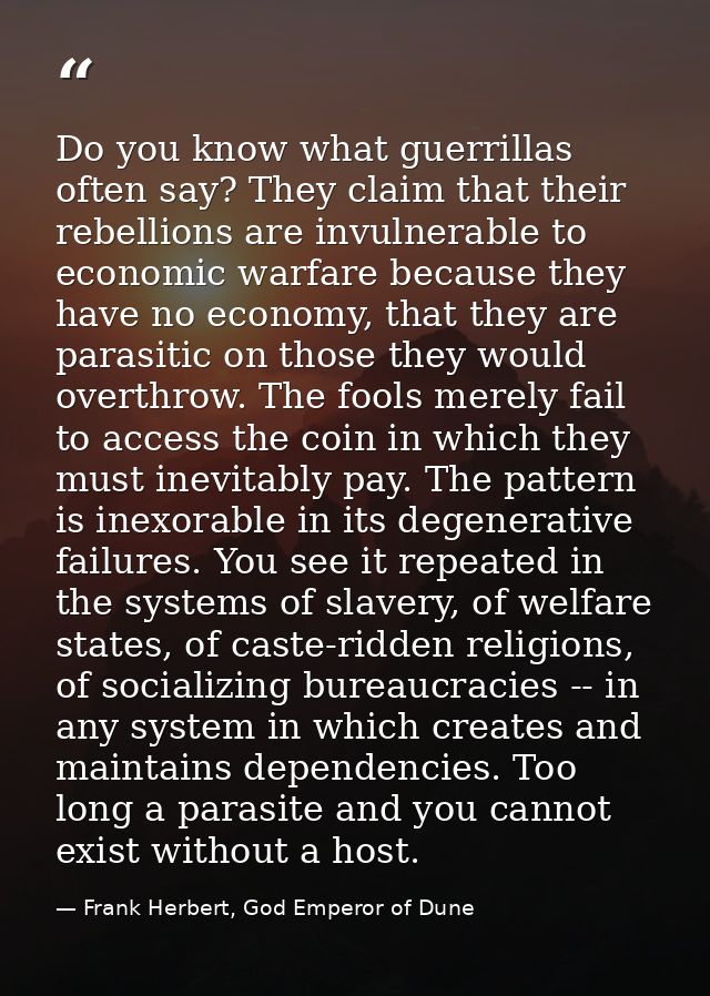 Do you know what guerrillas often say? They claim that their rebellions are invulnerable to economic warfare because the — Frank Herbert, God Emperor of Dune