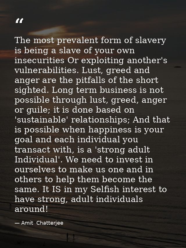 The most prevalent form of slavery is being a slave of your own insecurities Or exploiting another's vulnerabilities. Lu — Amit  Chatterjee