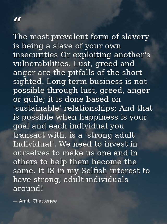 The most prevalent form of slavery is being a slave of your own insecurities Or exploiting another's vulnerabilities. Lu — Amit  Chatterjee